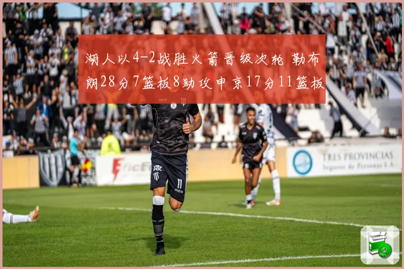 湖人以4-2战胜火箭晋级次轮 勒布朗28分7篮板8助攻申京17分11篮板