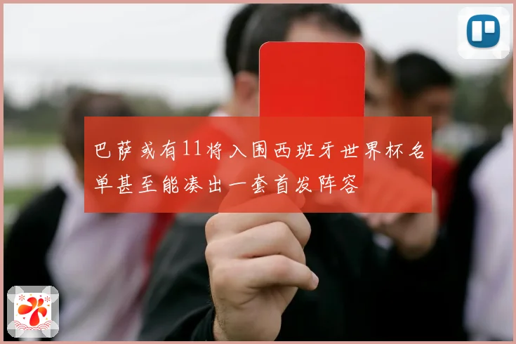 巴萨或有11将入围西班牙世界杯名单甚至能凑出一套首发阵容