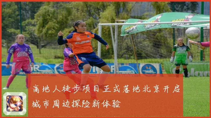 高地人徒步项目正式落地北京开启城市周边探险新体验