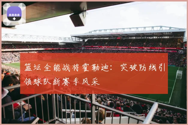 篮坛全能战将霍勒迪：突破防线引领球队新赛季风采