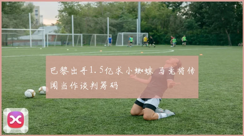巴黎出手1.5亿求小蜘蛛 马竞将传闻当作谈判筹码