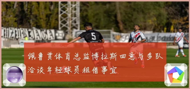 佩鲁贾体育总监博拉斯回意与多队洽谈年轻球员租借事宜