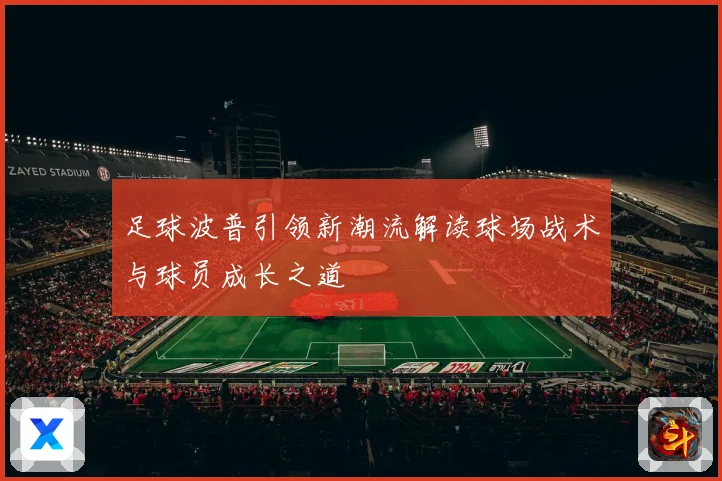 足球波普引领新潮流解读球场战术与球员成长之道