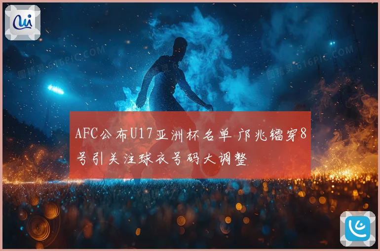 AFC公布U17亚洲杯名单 邝兆镭穿8号引关注球衣号码大调整