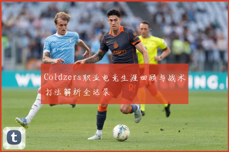 Coldzera职业电竞生涯回顾与战术打法解析全记录