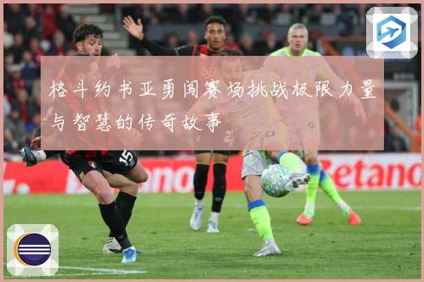 格斗约书亚勇闯赛场挑战极限力量与智慧的传奇故事