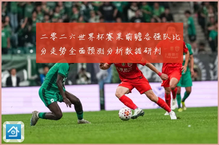 二零二六世界杯赛果前瞻各强队比分走势全面预测分析数据研判