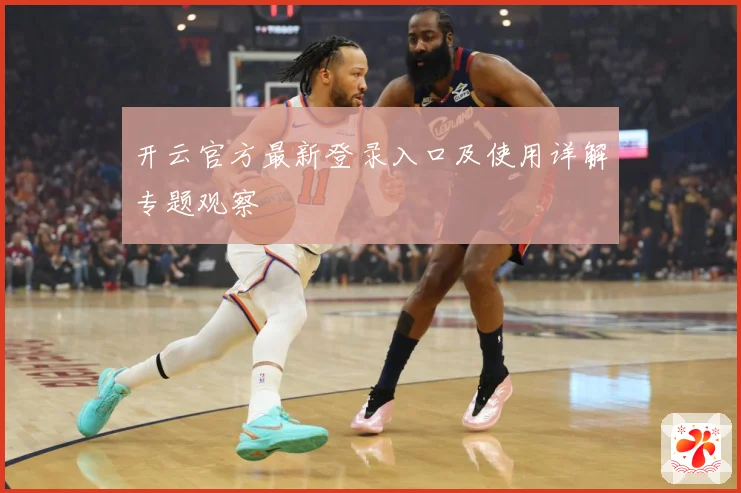 开云官方最新登录入口及使用详解专题观察