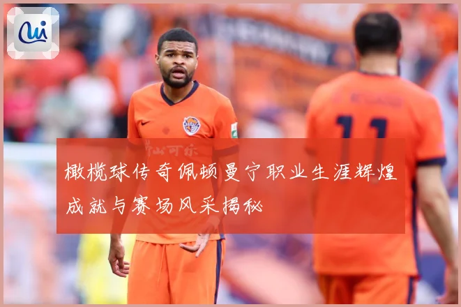 橄榄球传奇佩顿曼宁职业生涯辉煌成就与赛场风采揭秘