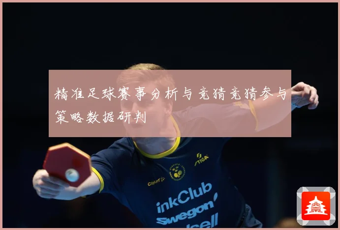 精准足球赛事分析与竞猜竞猜参与策略数据研判