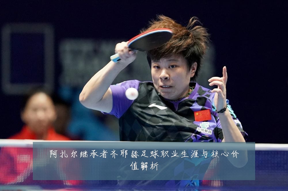 阿扎尔继承者齐耶赫足球职业生涯与核心价值解析