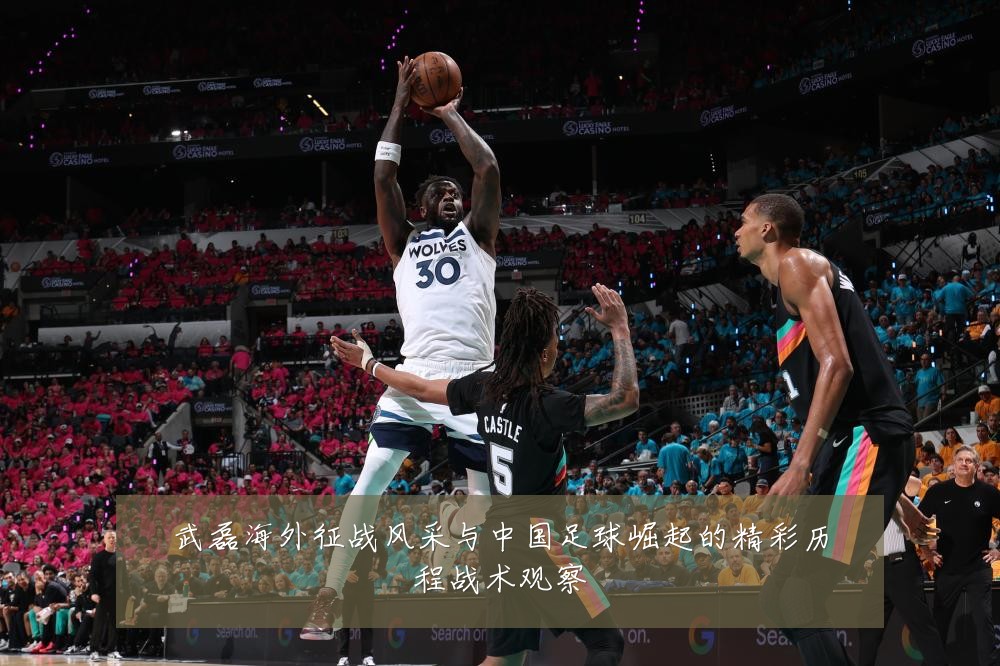 武磊海外征战风采与中国足球崛起的精彩历程战术观察