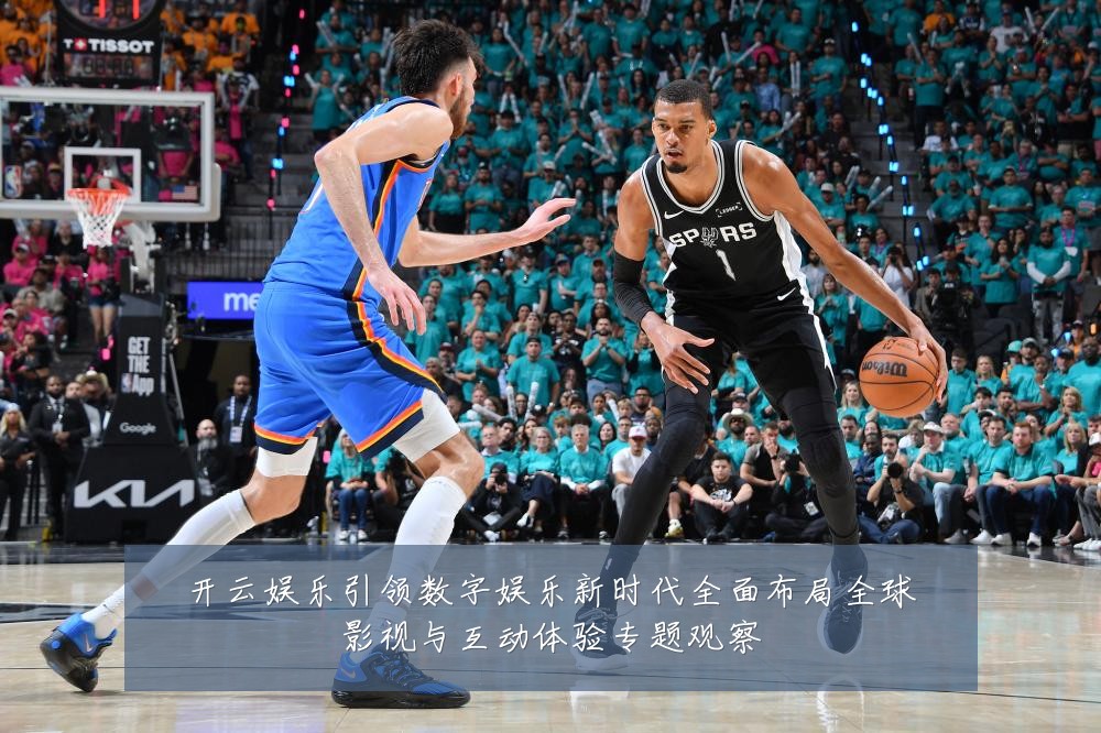 开云娱乐引领数字娱乐新时代全面布局全球影视与互动体验专题观察