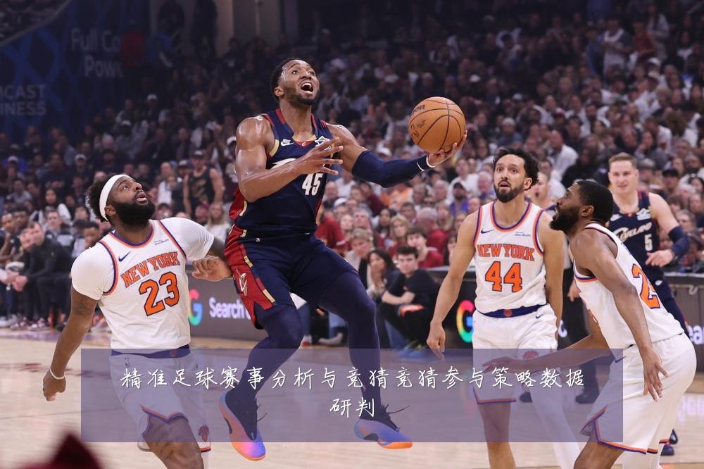 精准足球赛事分析与竞猜竞猜参与策略数据研判