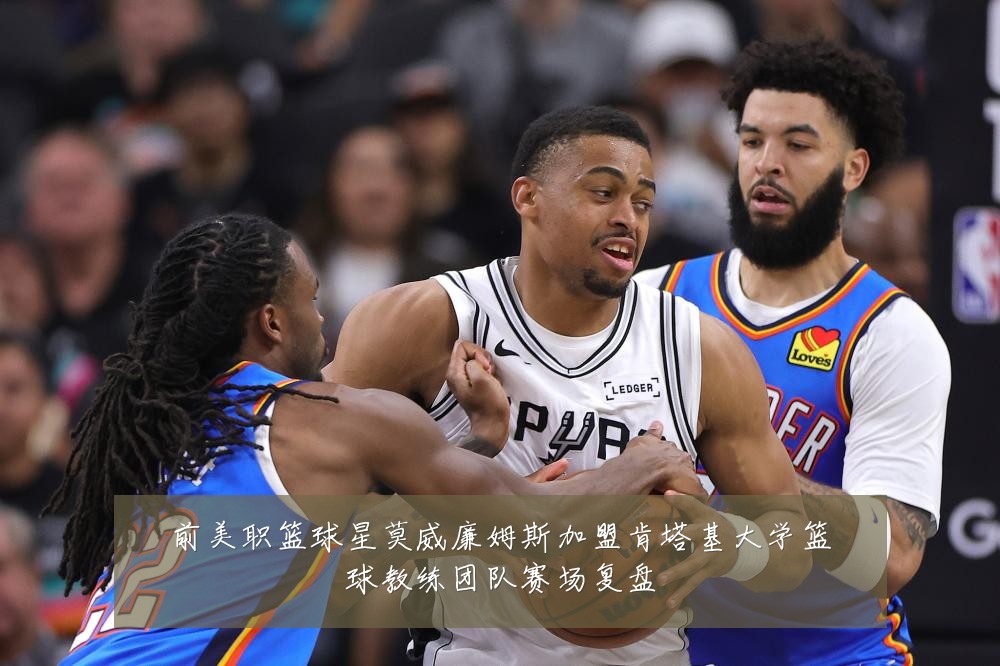 前美职篮球星莫威廉姆斯加盟肯塔基大学篮球教练团队赛场复盘