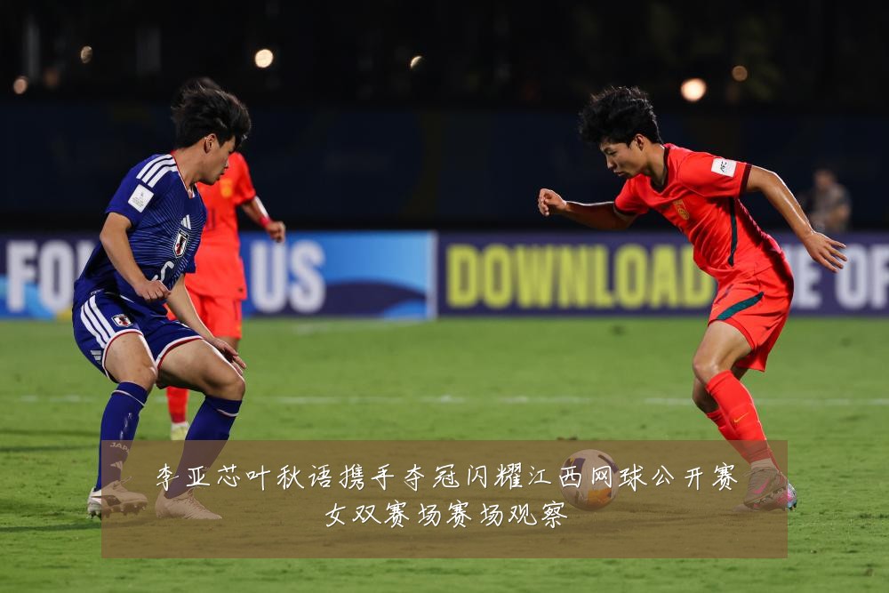 李亚芯叶秋语携手夺冠闪耀江西网球公开赛女双赛场赛场观察