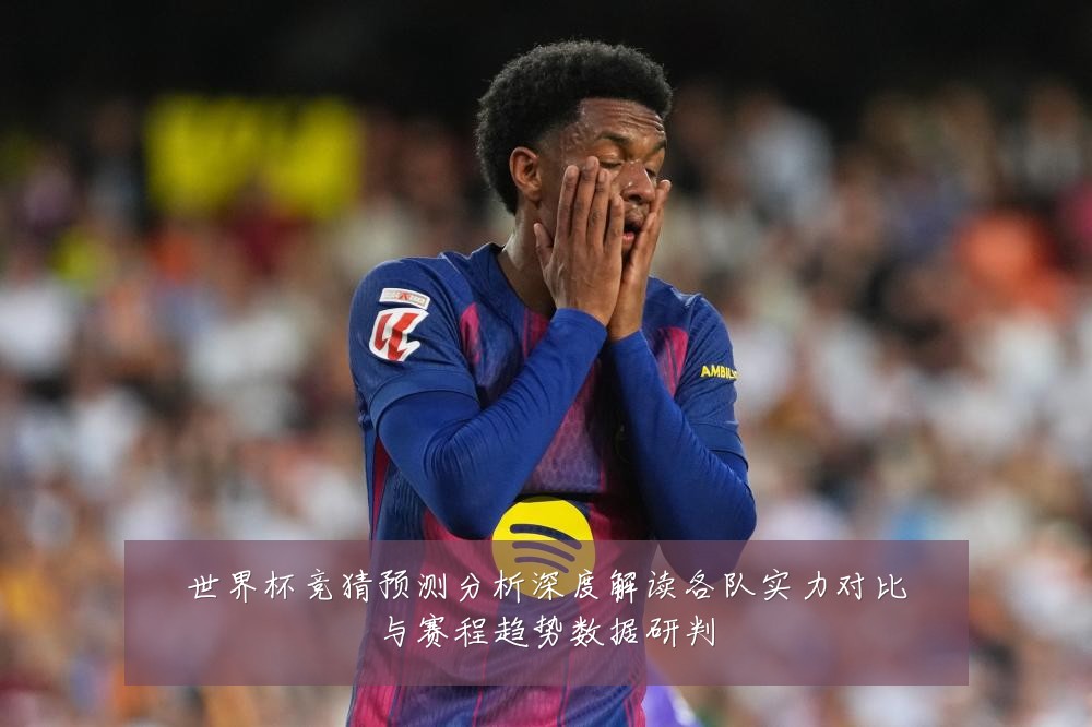 世界杯竞猜预测分析深度解读各队实力对比与赛程趋势数据研判
